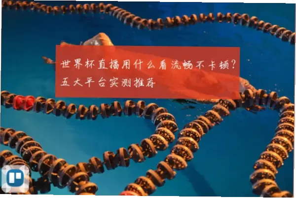 世界 杯 在线 看哪个平台不卡顿？